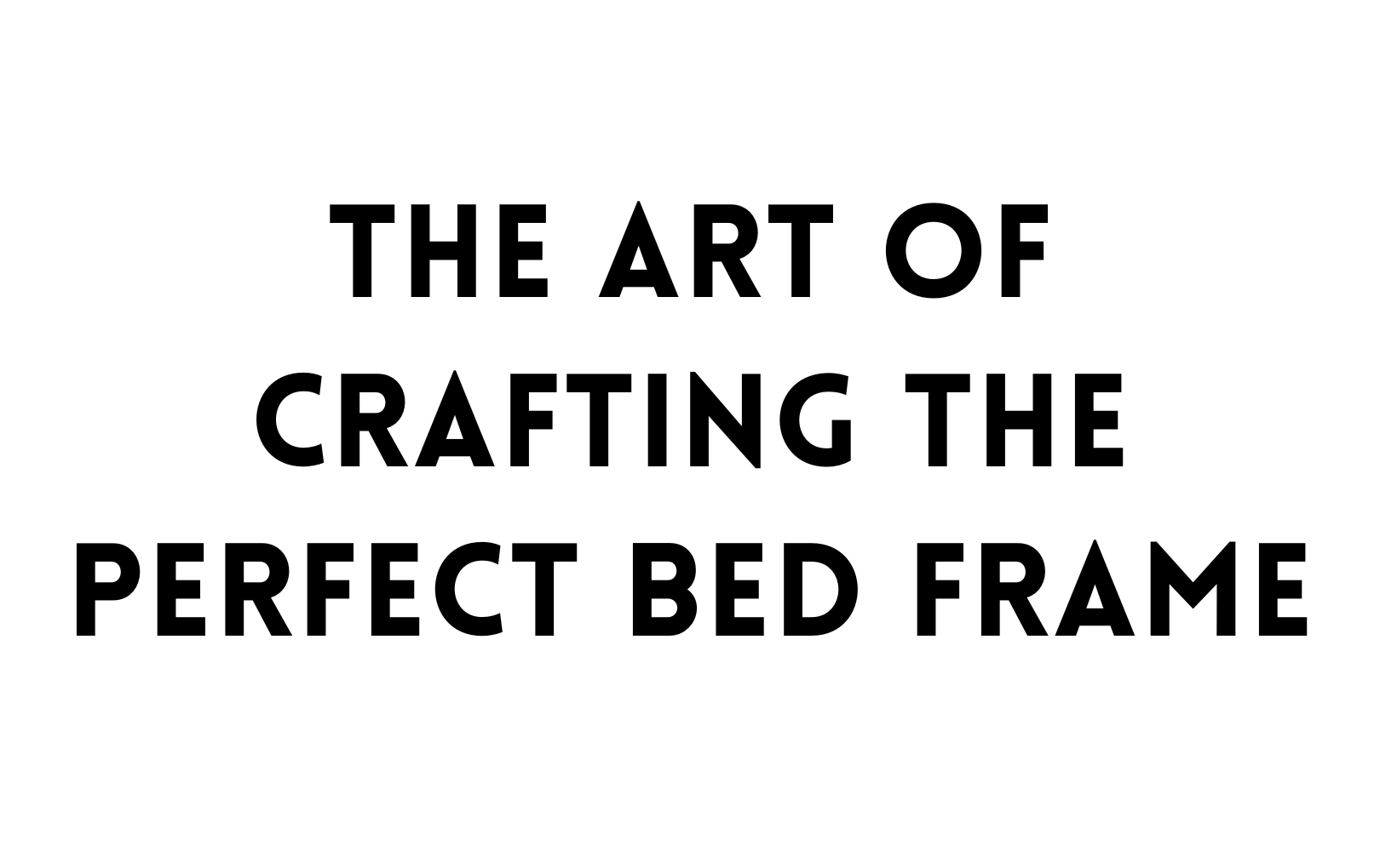 The art of crafting the perfect bed frame