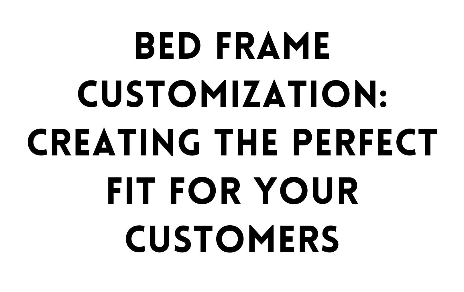 Bed frame customization: Creating the perfect fit for your customers