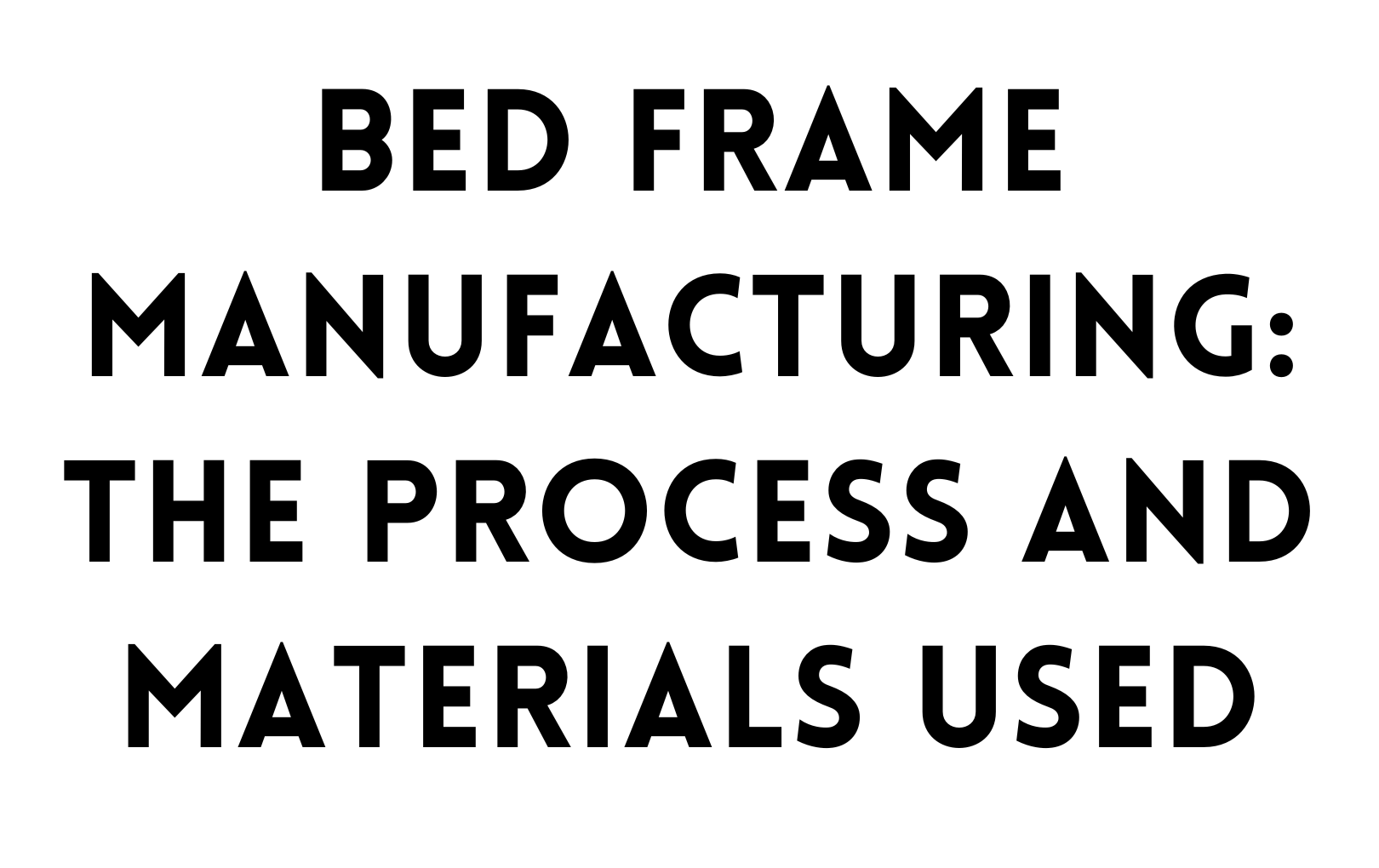 Bed frame manufacturing: The process and materials used