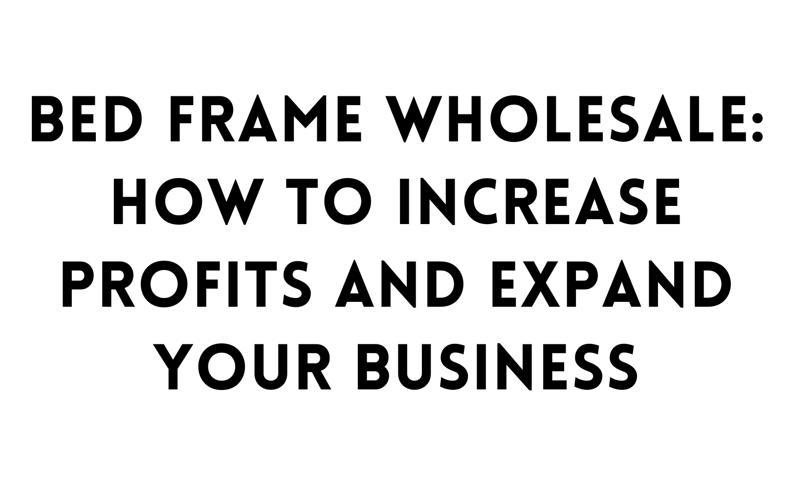 Bed frame wholesale: How to increase profits and expand your business